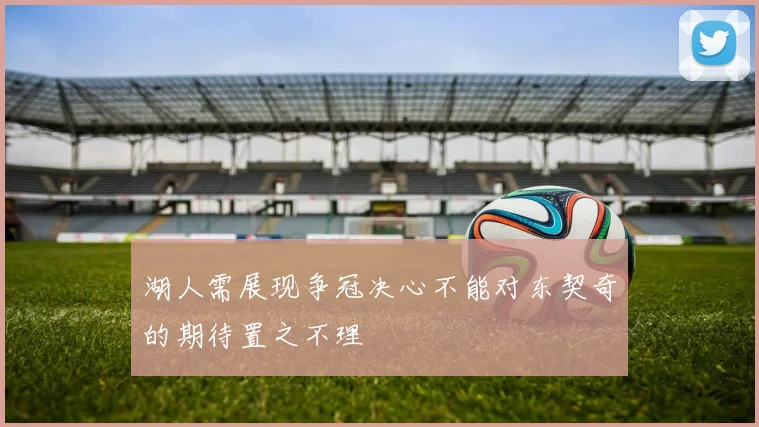 湖人需展现争冠决心不能对东契奇的期待置之不理
