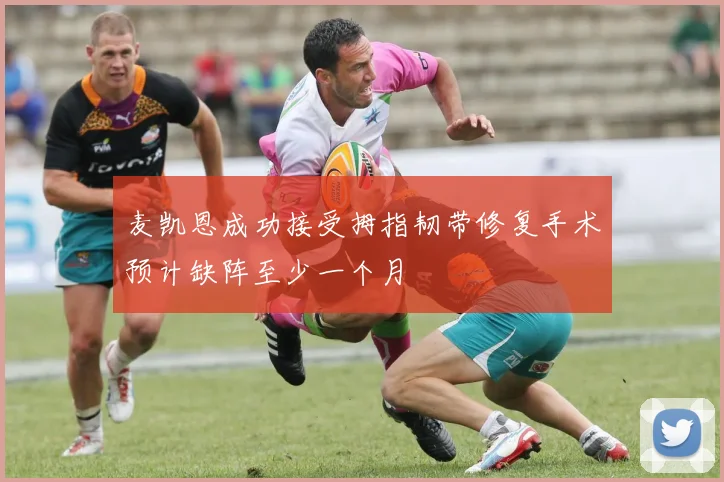 麦凯恩成功接受拇指韧带修复手术预计缺阵至少一个月