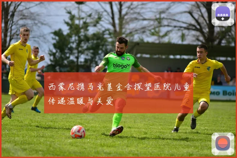 西蒙尼携马竞基金会探望医院儿童传递温暖与关爱