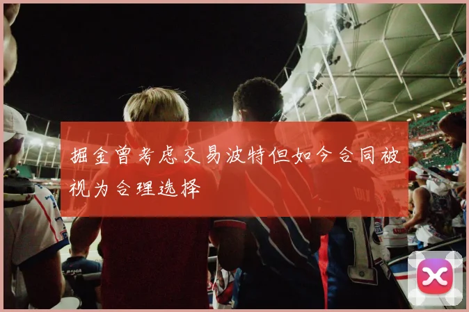 掘金曾考虑交易波特但如今合同被视为合理选择