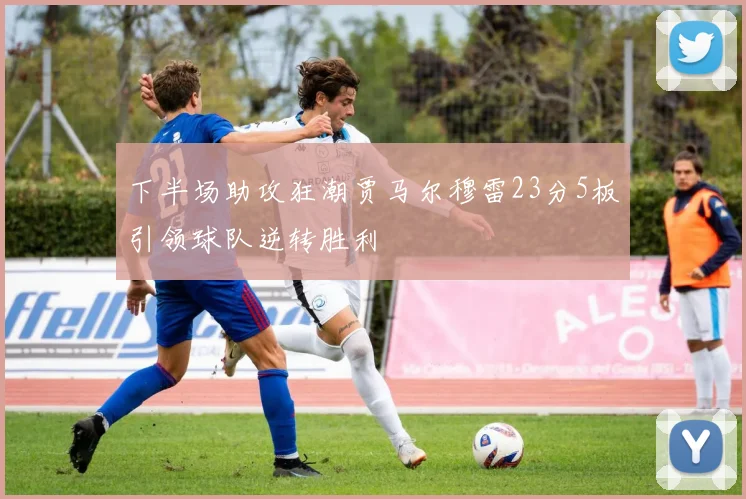 下半场助攻狂潮贾马尔穆雷23分5板引领球队逆转胜利