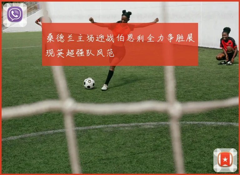 桑德兰主场迎战伯恩利全力争胜展现英超强队风范