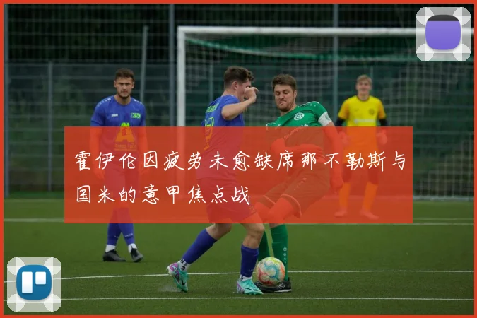 霍伊伦因疲劳未愈缺席那不勒斯与国米的意甲焦点战