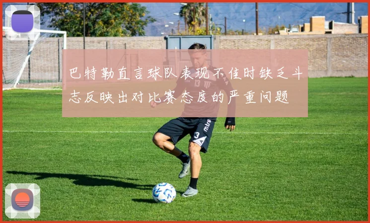 巴特勒直言球队表现不佳时缺乏斗志反映出对比赛态度的严重问题
