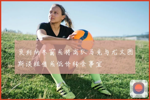 莫利纳冬窗或将离队马竞与尤文图斯谈租借或低价转会事宜