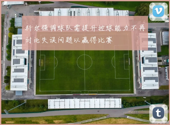 科尔强调球队需提升控球能力不再讨论失误问题以赢得比赛