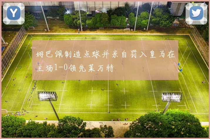 姆巴佩制造点球并亲自罚入皇马在主场1-0领先莱万特