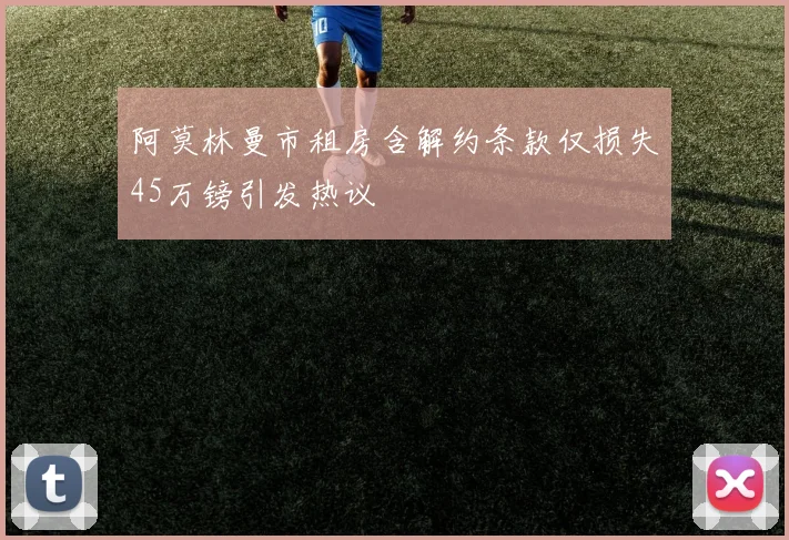 阿莫林曼市租房含解约条款仅损失45万镑引发热议
