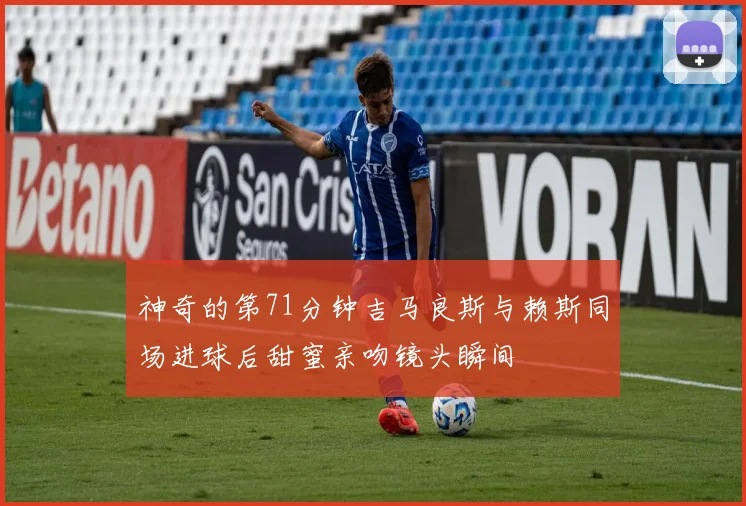 神奇的第71分钟吉马良斯与赖斯同场进球后甜蜜亲吻镜头瞬间
