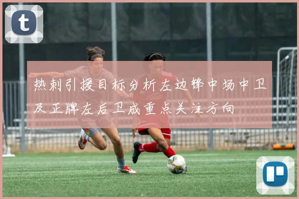 热刺引援目标分析左边锋中场中卫及正牌左后卫成重点关注方向