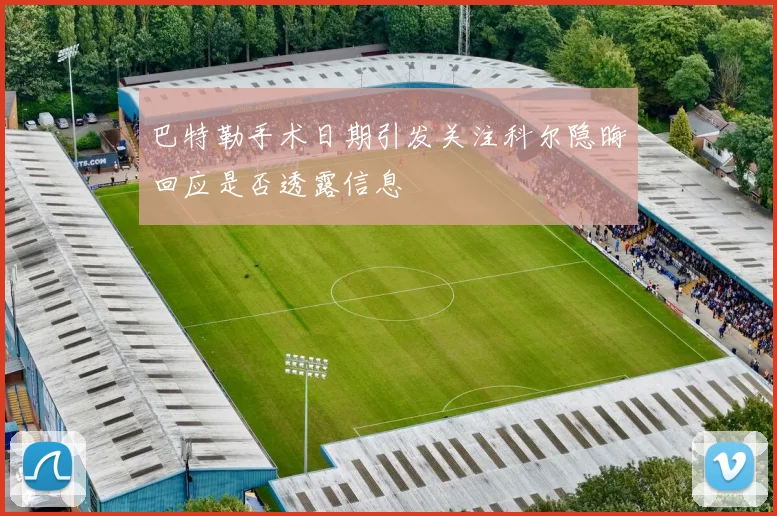 巴特勒手术日期引发关注科尔隐晦回应是否透露信息