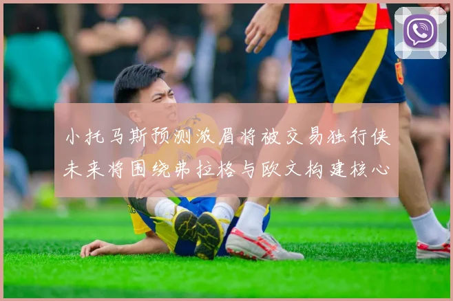 小托马斯预测浓眉将被交易独行侠未来将围绕弗拉格与欧文构建核心阵容